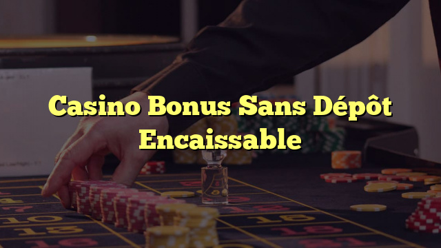 Casino Bonus Sans Dépôt Encaissable