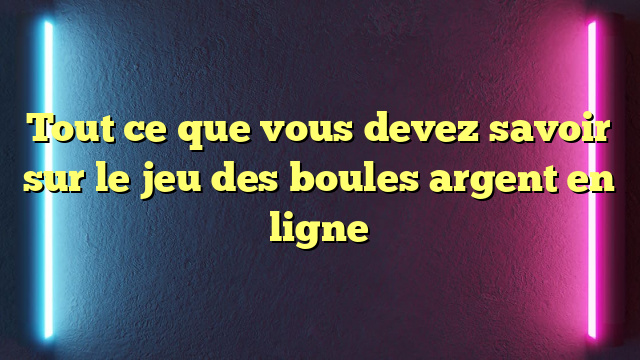 Tout ce que vous devez savoir sur le jeu des boules argent en ligne