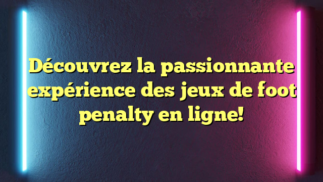 Découvrez la passionnante expérience des jeux de foot penalty en ligne!