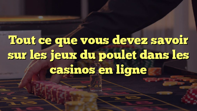 Tout ce que vous devez savoir sur les jeux du poulet dans les casinos en ligne