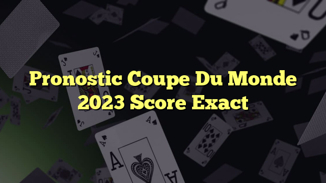 Pronostic Coupe Du Monde 2023 Score Exact
