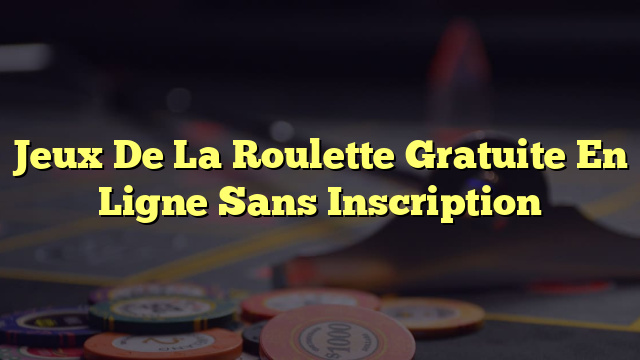 Jeux De La Roulette Gratuite En Ligne Sans Inscription
