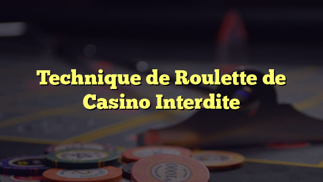 Technique de Roulette de Casino Interdite