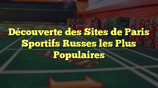 Découverte des Sites de Paris Sportifs Russes les Plus Populaires