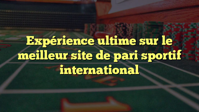 Expérience ultime sur le meilleur site de pari sportif international