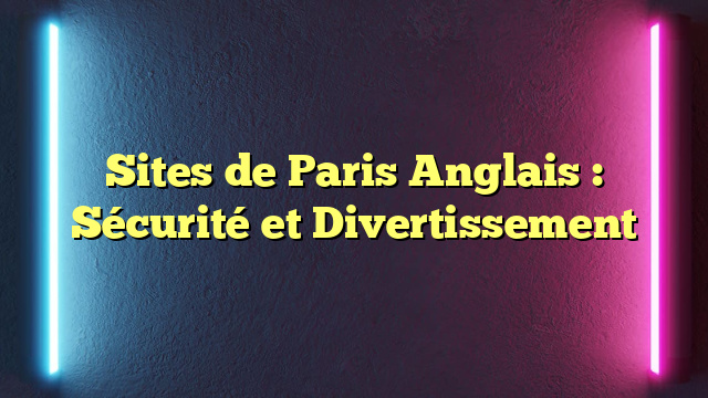 Sites de Paris Anglais : Sécurité et Divertissement