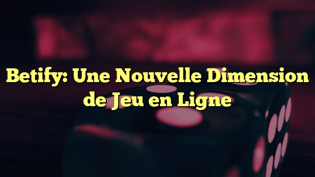 Betify: Une Nouvelle Dimension de Jeu en Ligne