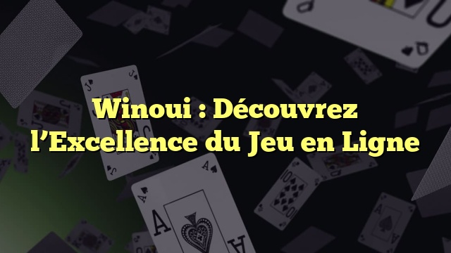 Winoui : Découvrez l’Excellence du Jeu en Ligne