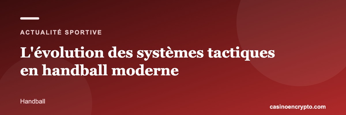 L'évolution des systèmes tactiques en handball moderne